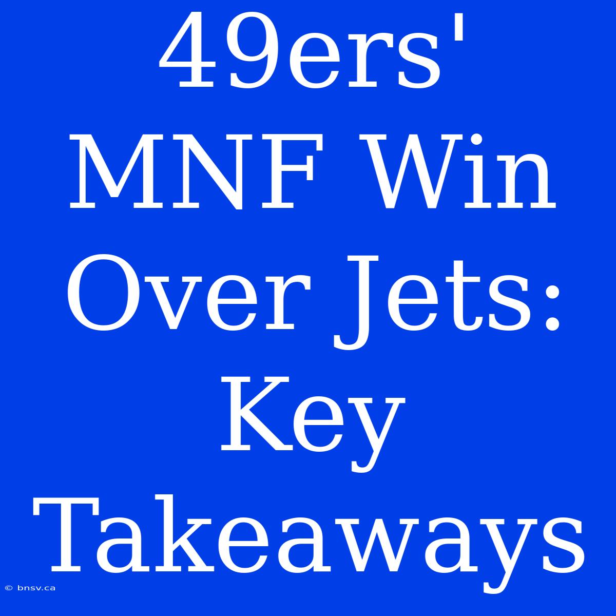 49ers' MNF Win Over Jets: Key Takeaways