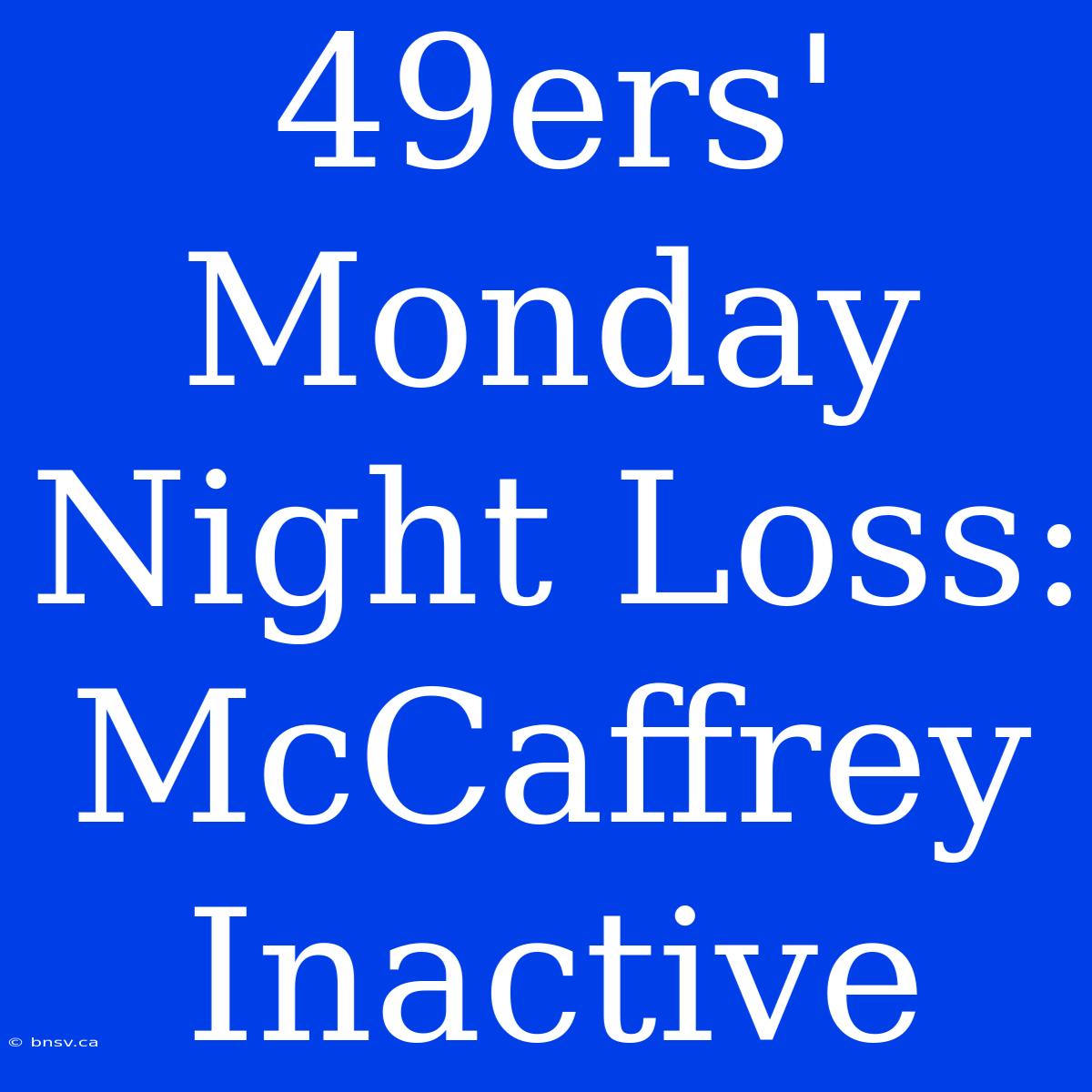 49ers' Monday Night Loss: McCaffrey Inactive