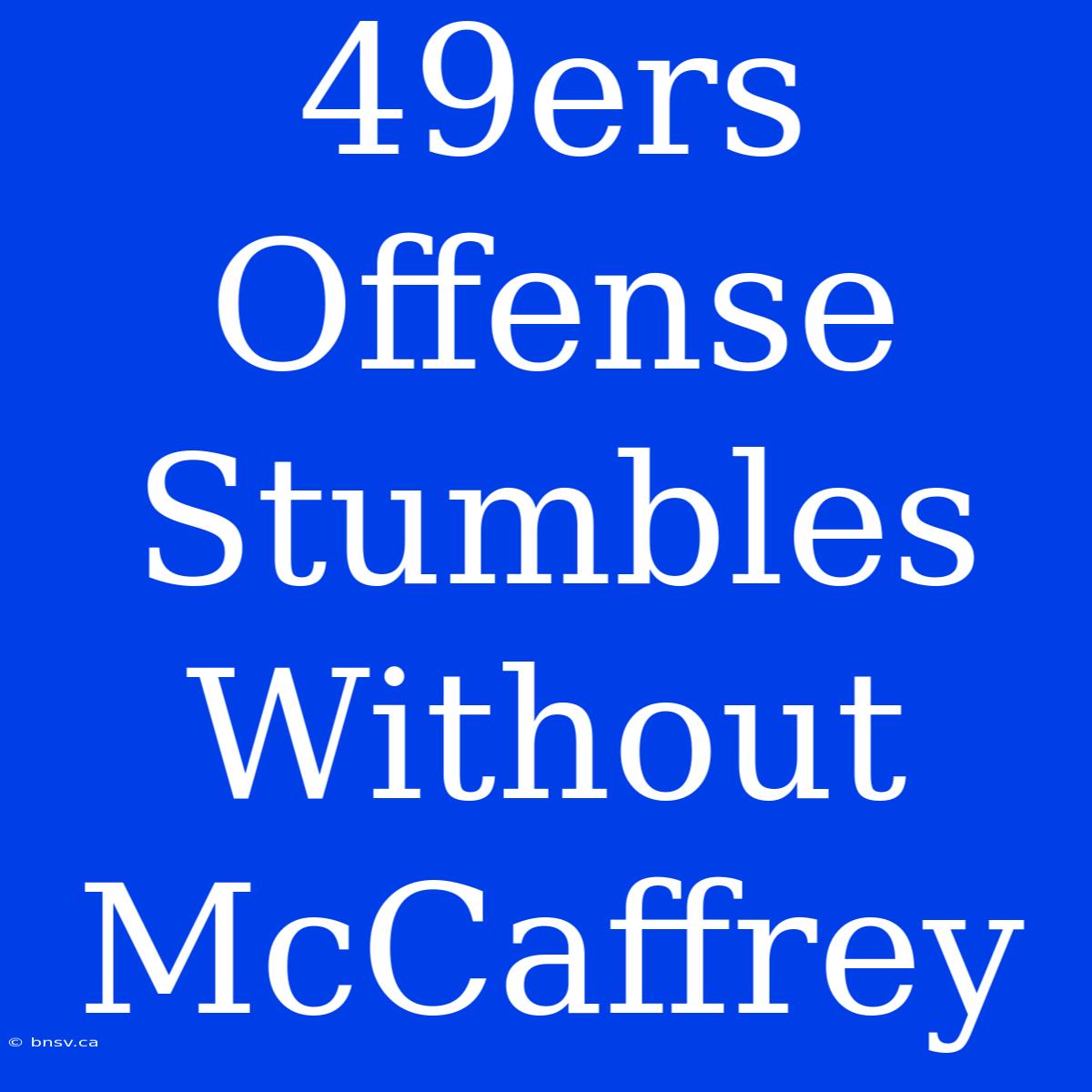 49ers Offense Stumbles Without McCaffrey