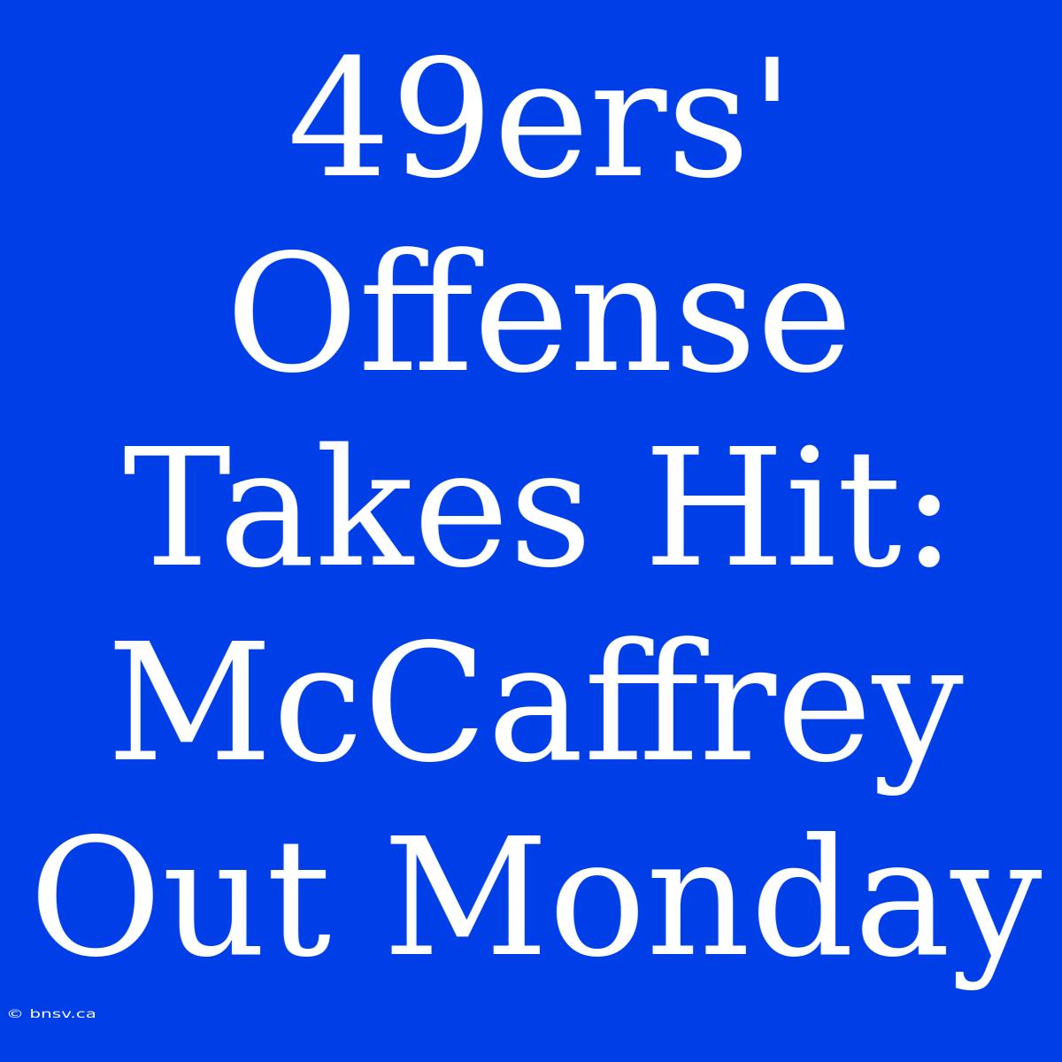 49ers' Offense Takes Hit: McCaffrey Out Monday