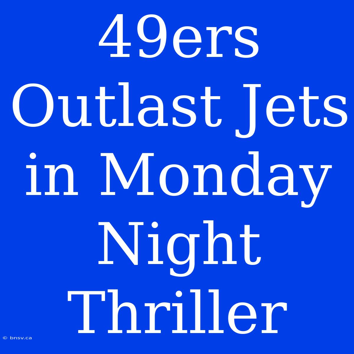 49ers Outlast Jets In Monday Night Thriller