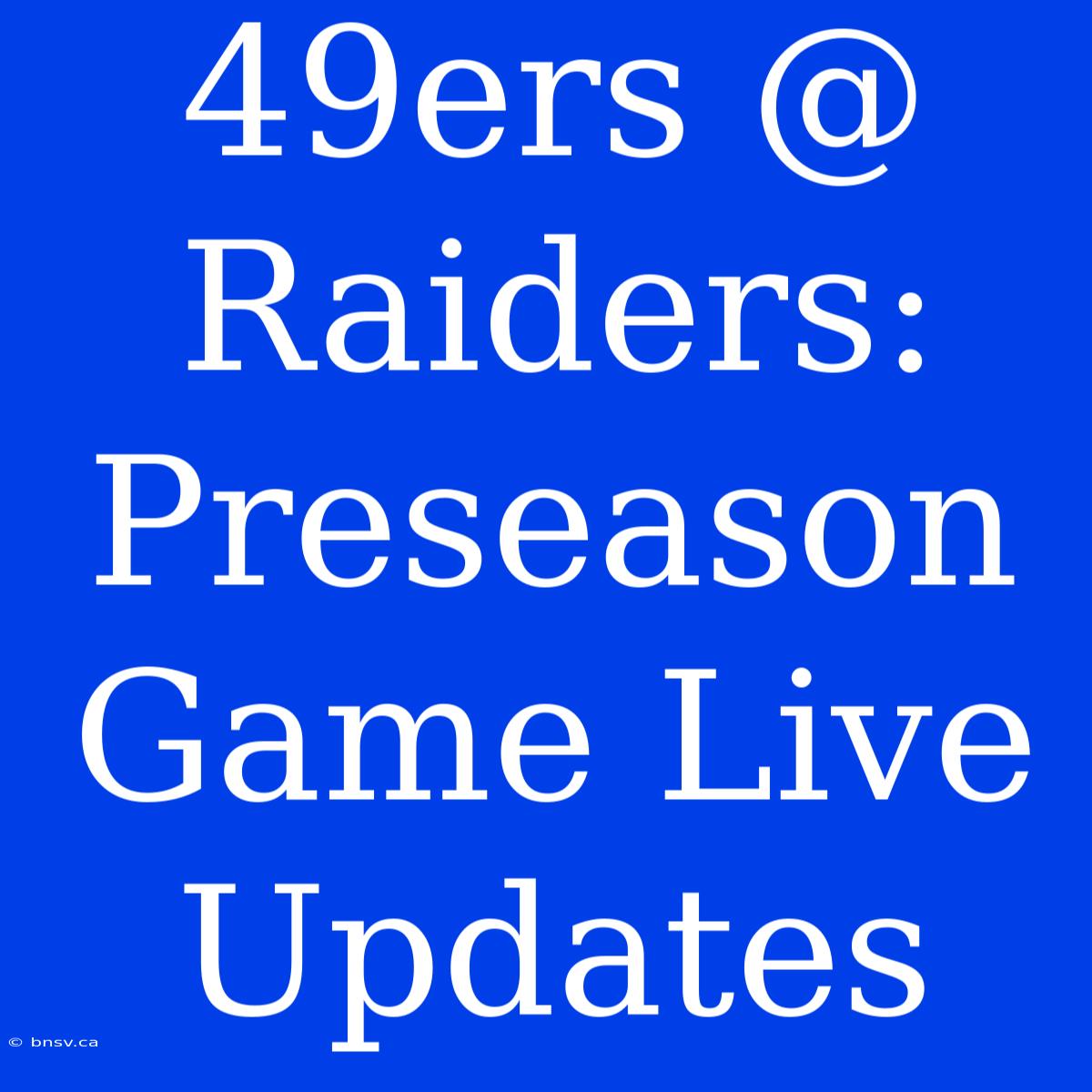 49ers @ Raiders: Preseason Game Live Updates