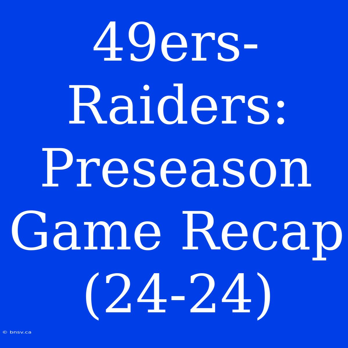 49ers-Raiders: Preseason Game Recap (24-24)