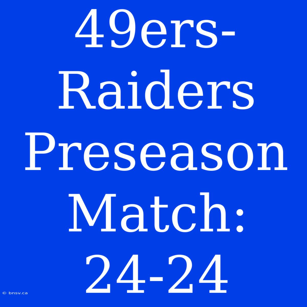 49ers-Raiders Preseason Match: 24-24