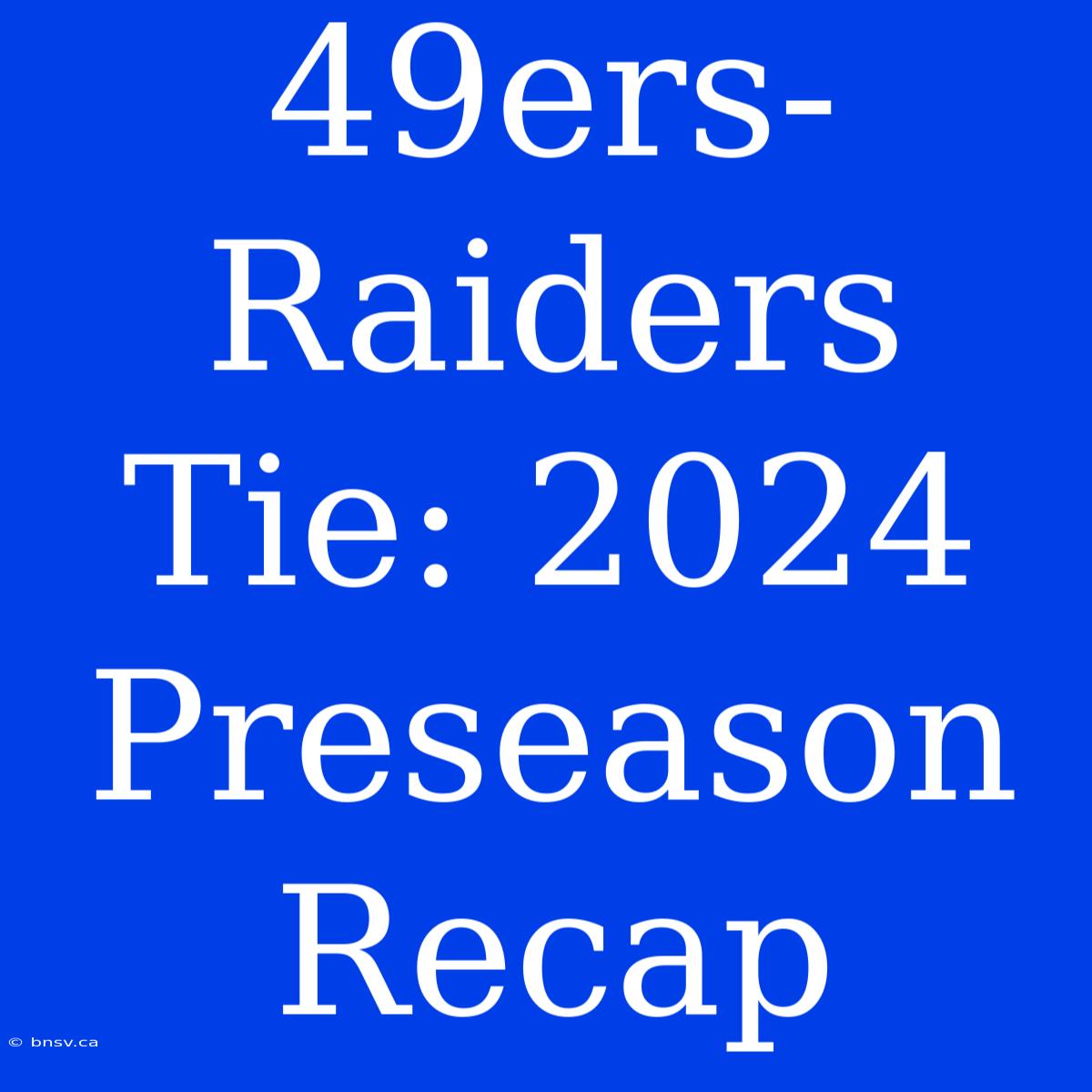 49ers-Raiders Tie: 2024 Preseason Recap