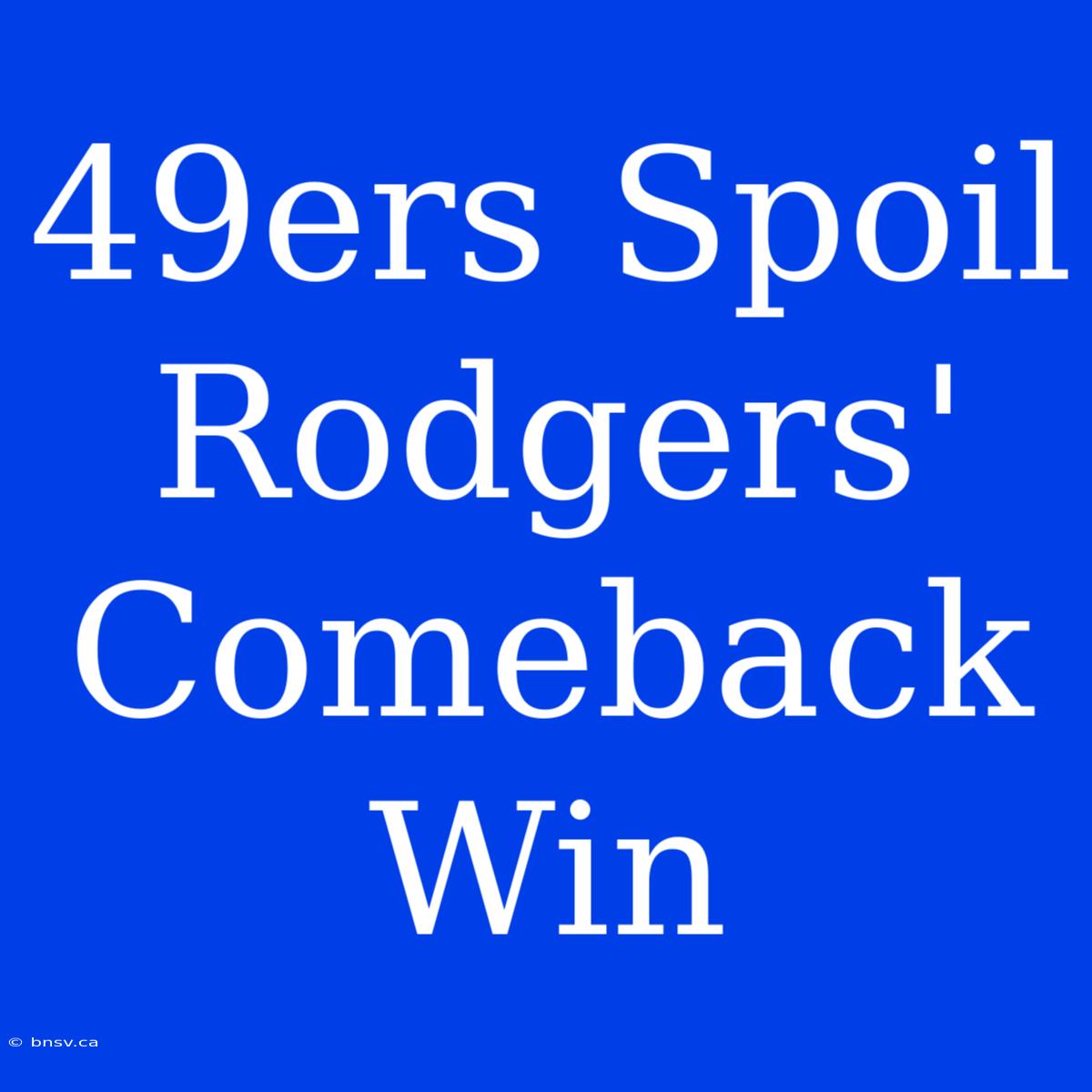 49ers Spoil Rodgers' Comeback Win