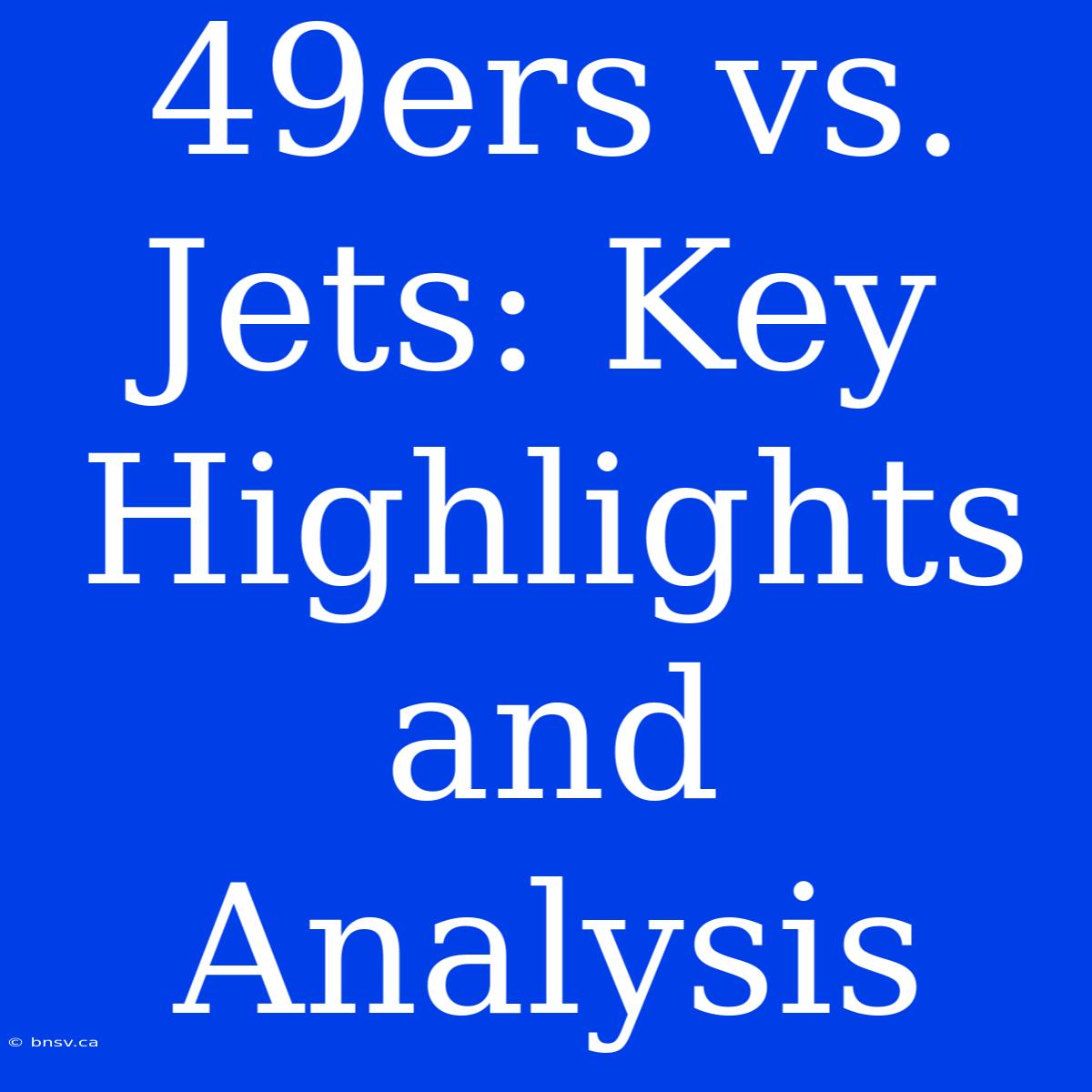 49ers Vs. Jets: Key Highlights And Analysis