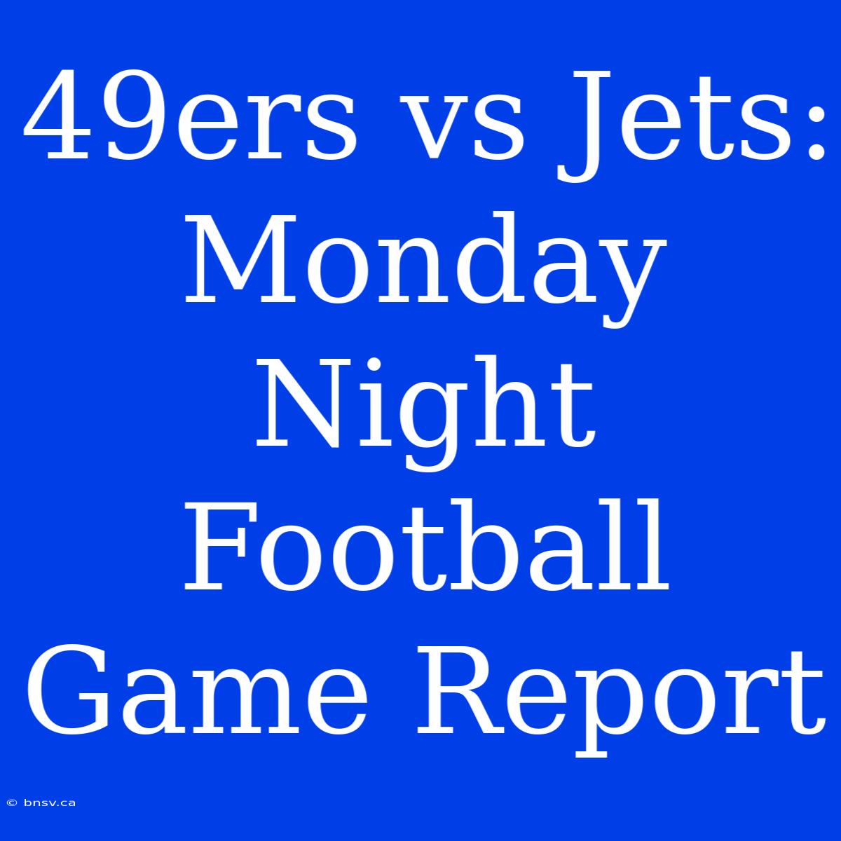 49ers Vs Jets: Monday Night Football Game Report