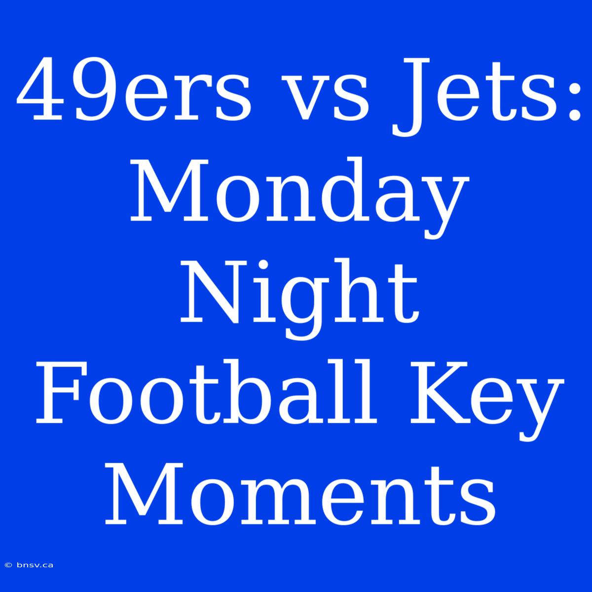 49ers Vs Jets: Monday Night Football Key Moments