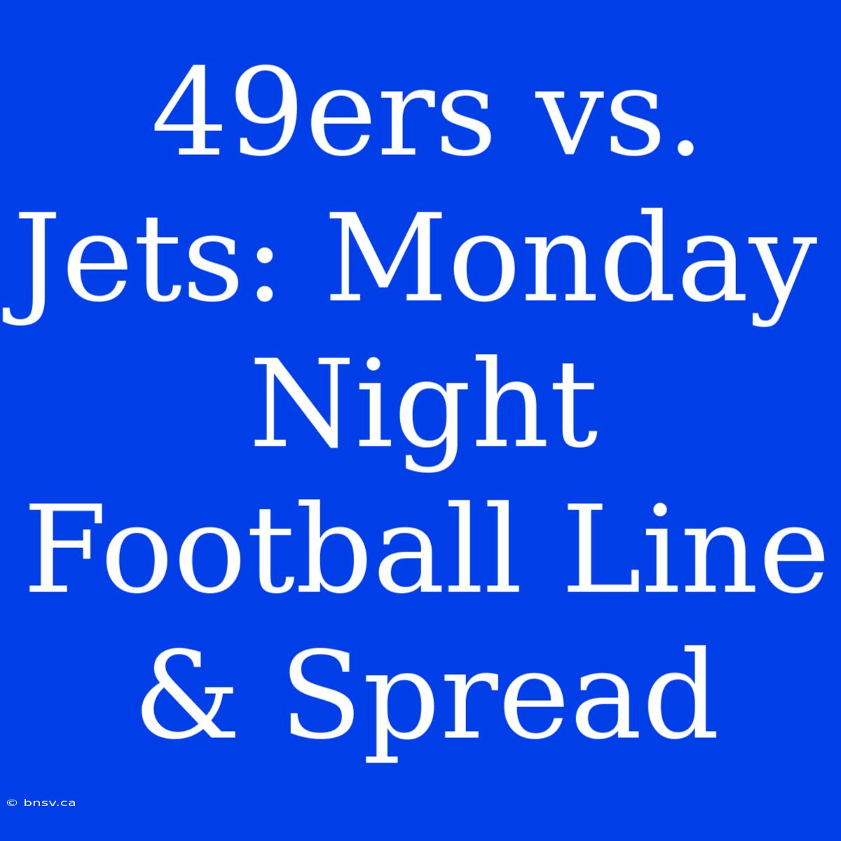 49ers Vs. Jets: Monday Night Football Line & Spread