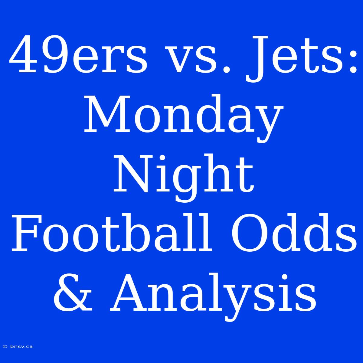 49ers Vs. Jets: Monday Night Football Odds & Analysis