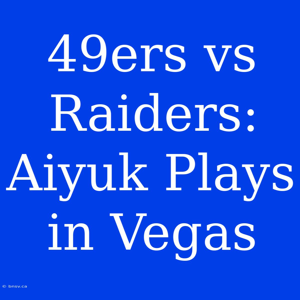 49ers Vs Raiders: Aiyuk Plays In Vegas