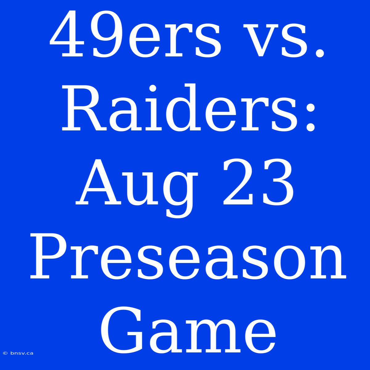 49ers Vs. Raiders: Aug 23 Preseason Game