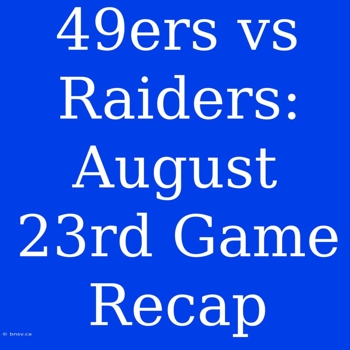 49ers Vs Raiders: August 23rd Game Recap