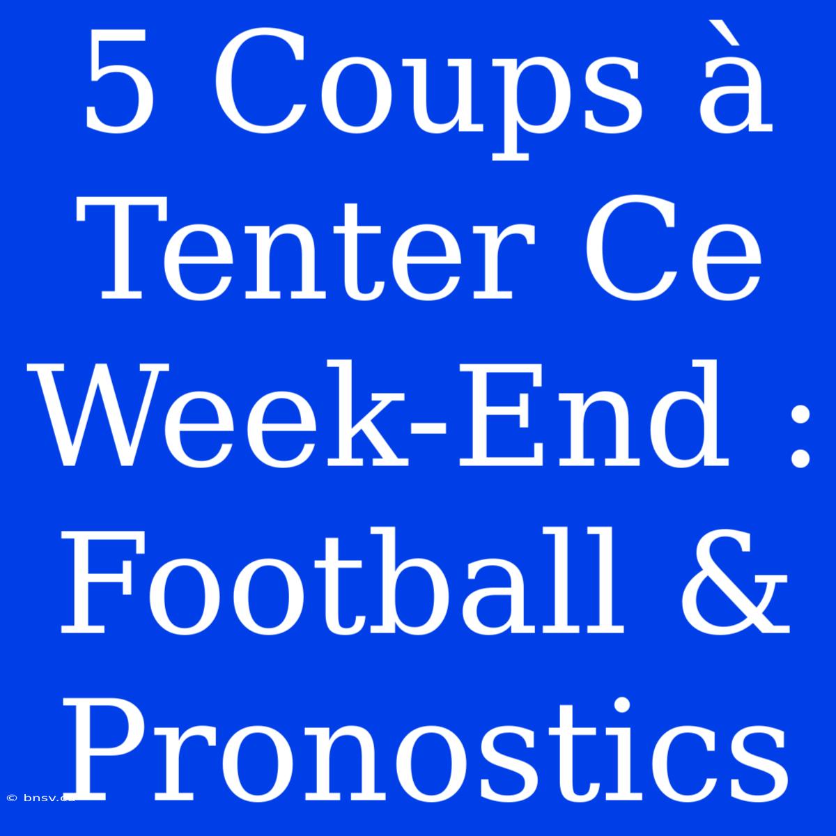 5 Coups À Tenter Ce Week-End : Football & Pronostics