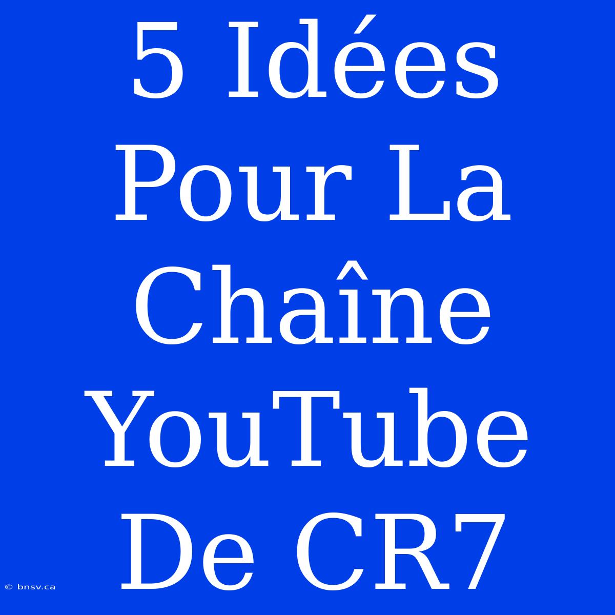 5 Idées Pour La Chaîne YouTube De CR7