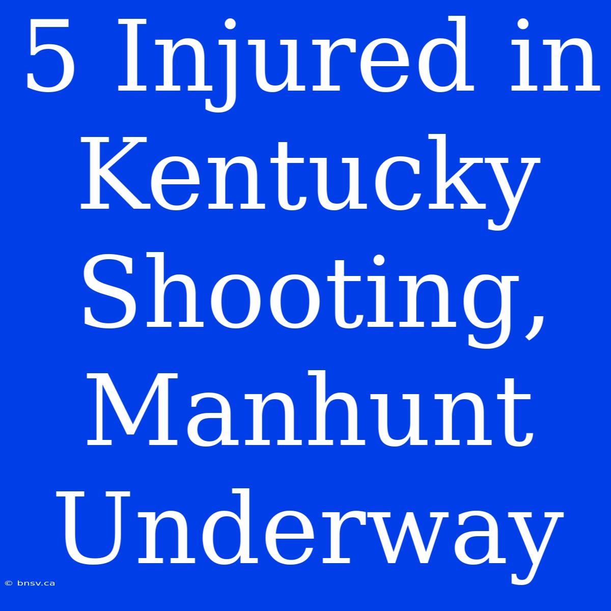 5 Injured In Kentucky Shooting, Manhunt Underway