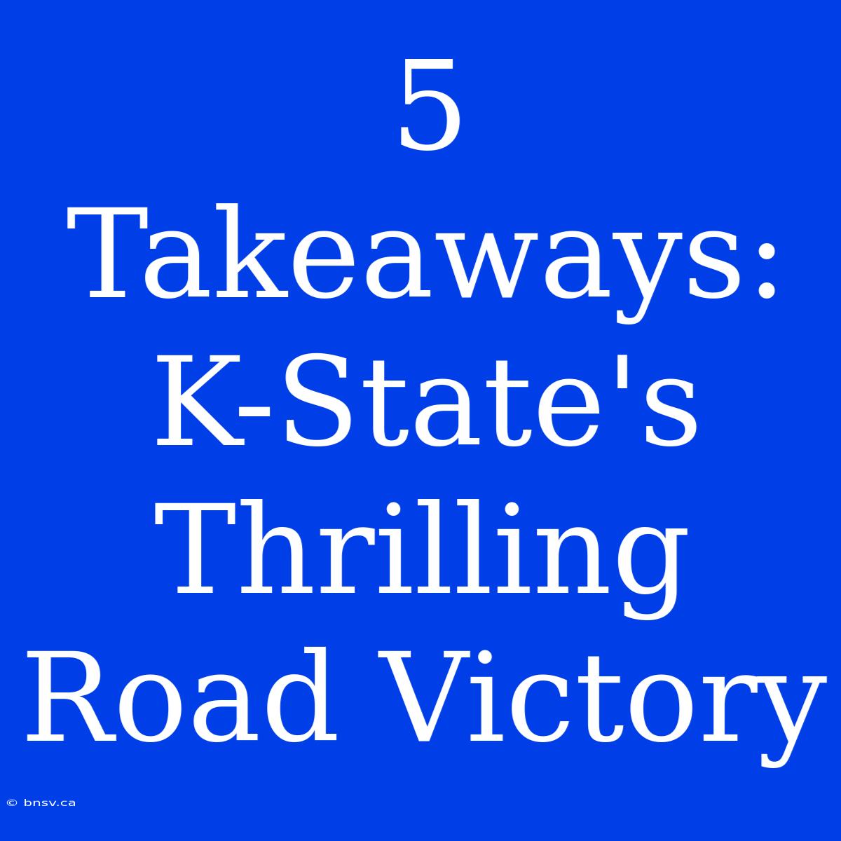 5 Takeaways: K-State's Thrilling Road Victory