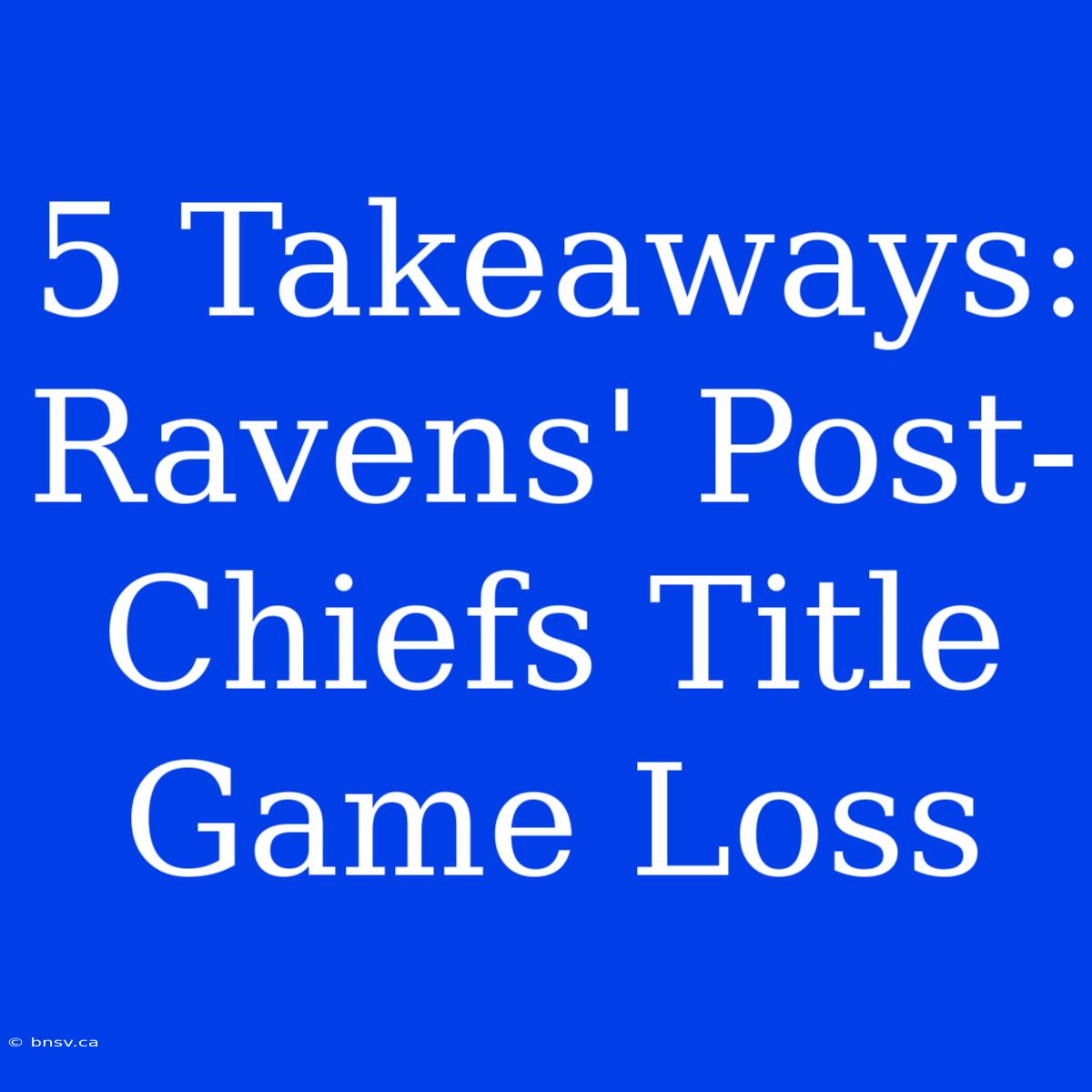 5 Takeaways: Ravens' Post-Chiefs Title Game Loss