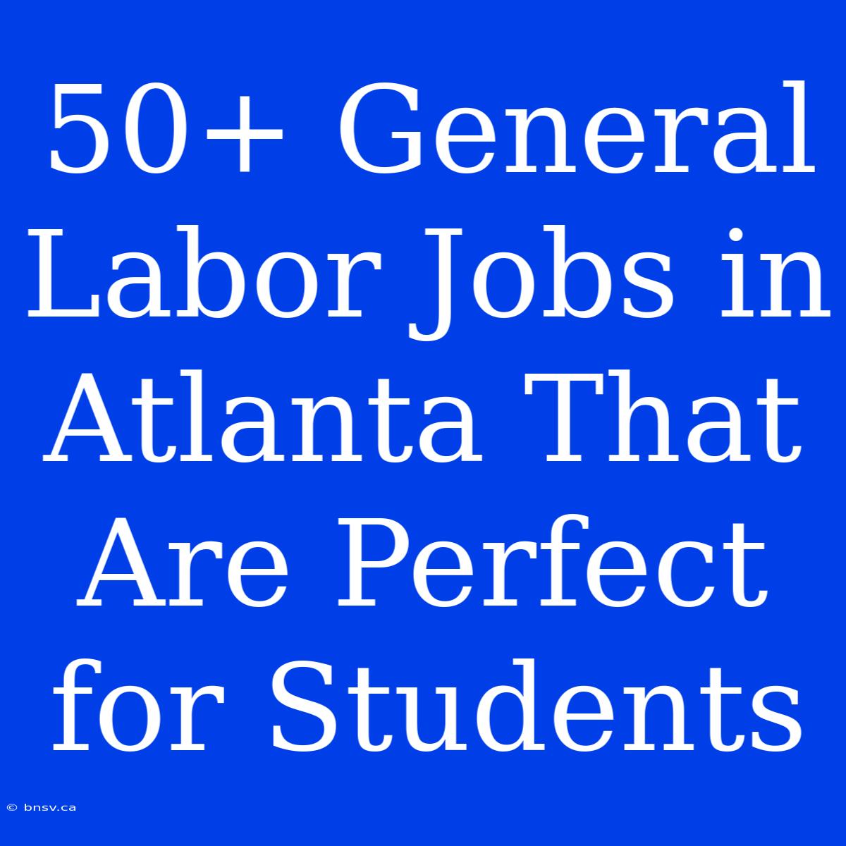 50+ General Labor Jobs In Atlanta That Are Perfect For Students