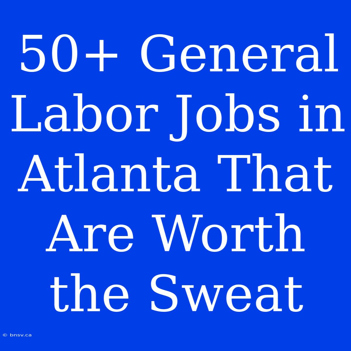 50+ General Labor Jobs In Atlanta That Are Worth The Sweat