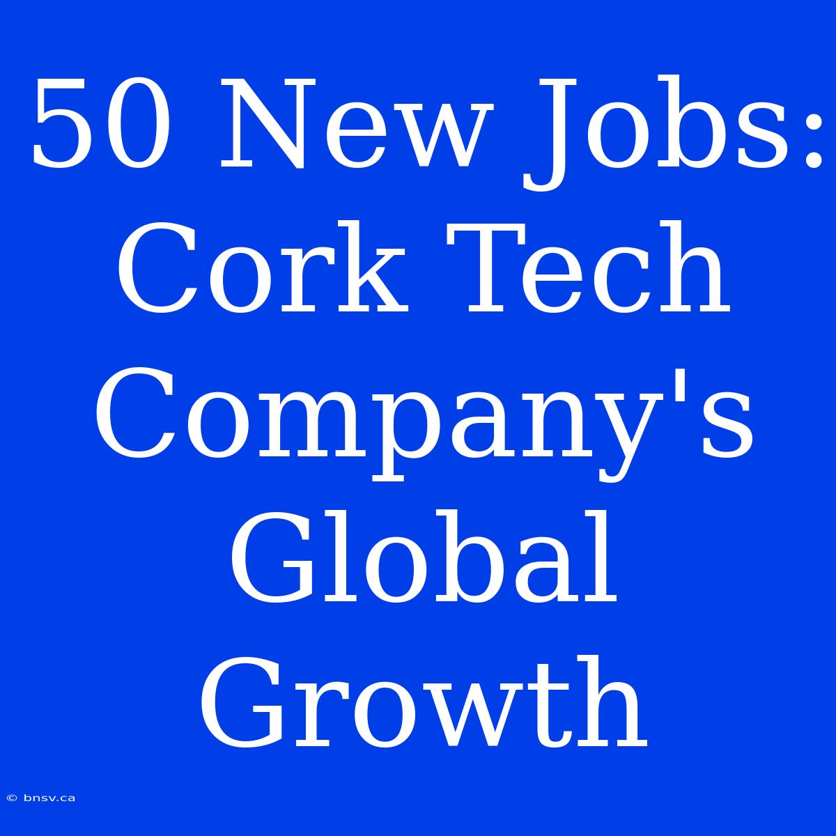 50 New Jobs: Cork Tech Company's Global Growth