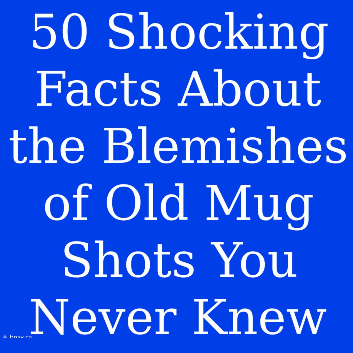 50 Shocking Facts About The Blemishes Of Old Mug Shots You Never Knew