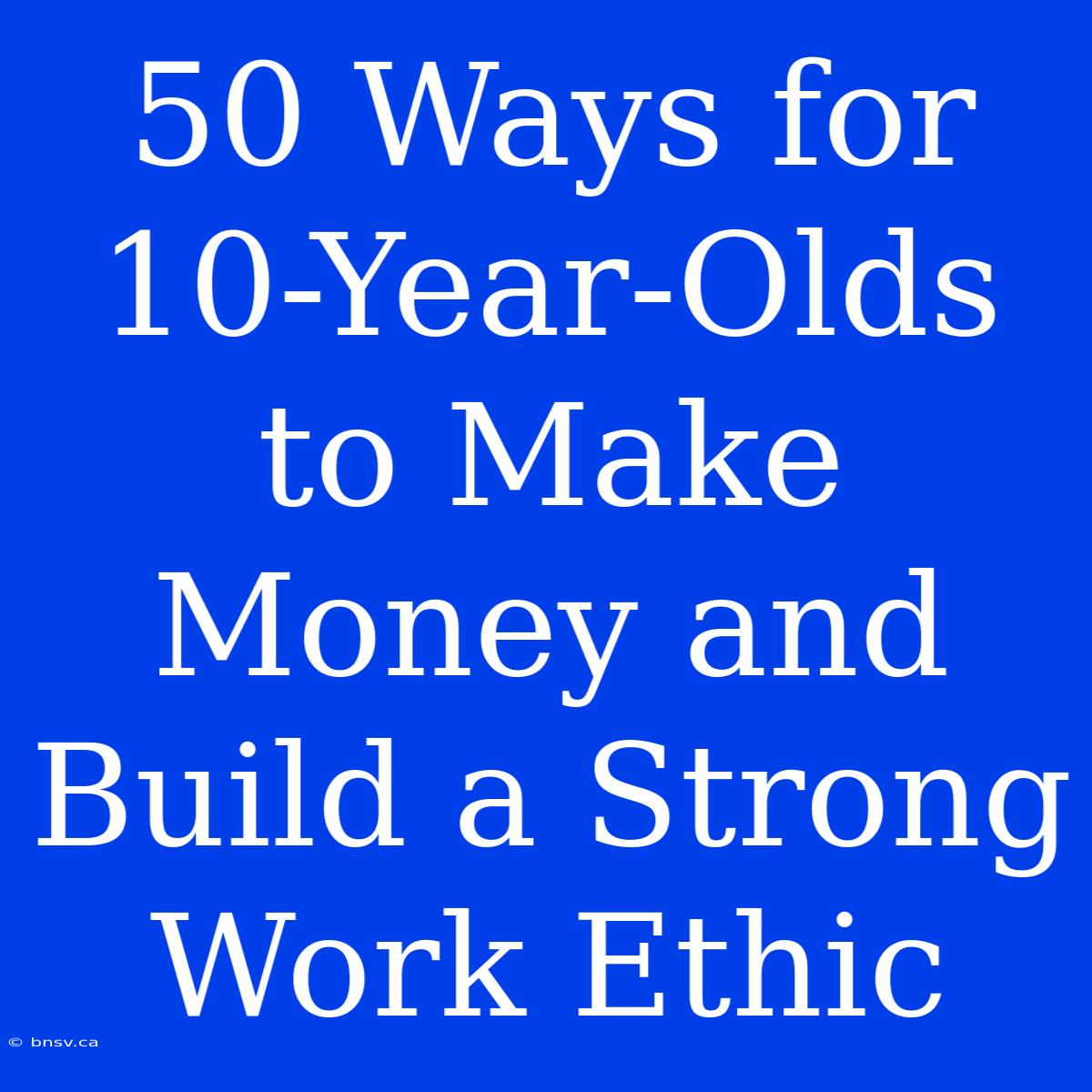 50 Ways For 10-Year-Olds To Make Money And Build A Strong Work Ethic