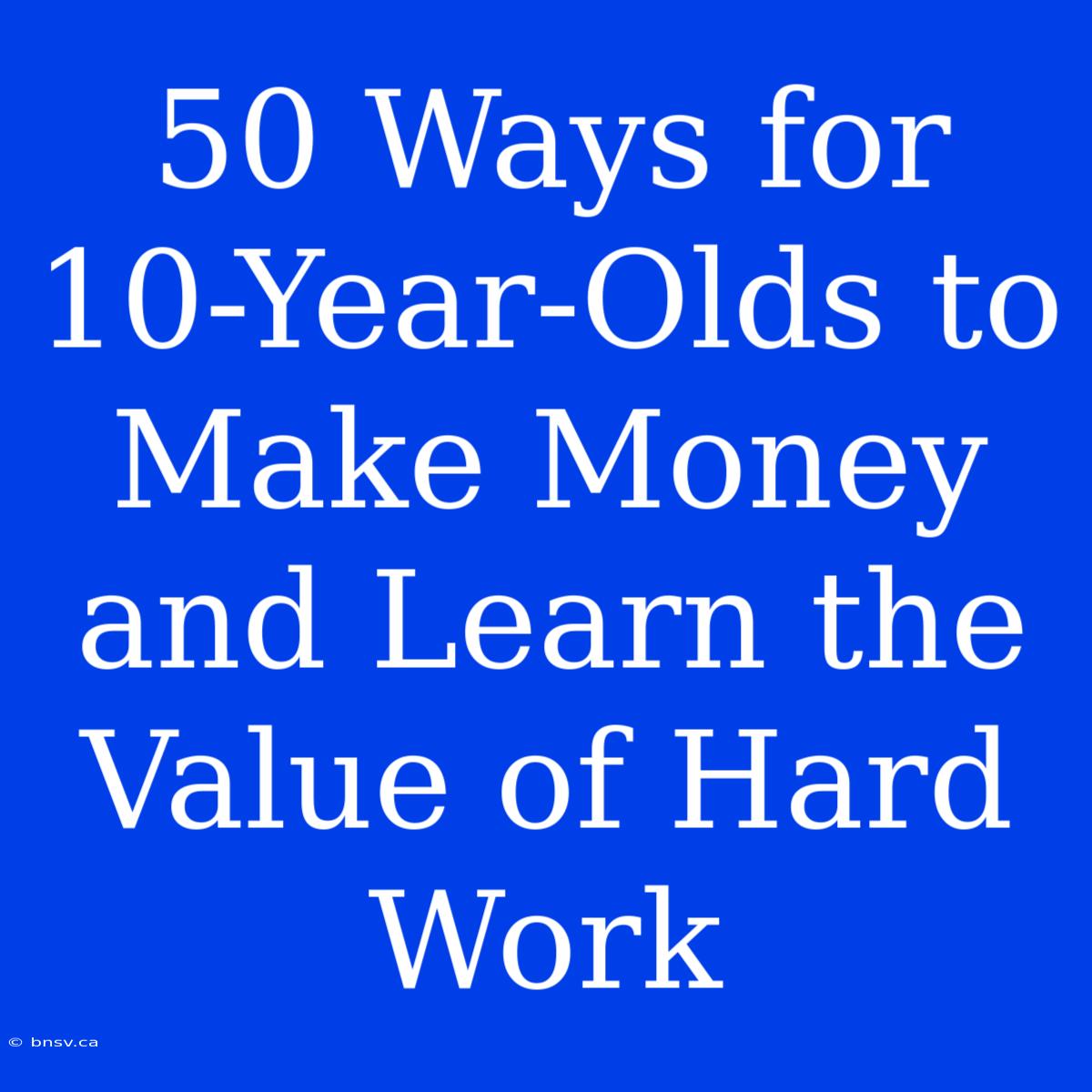 50 Ways For 10-Year-Olds To Make Money And Learn The Value Of Hard Work