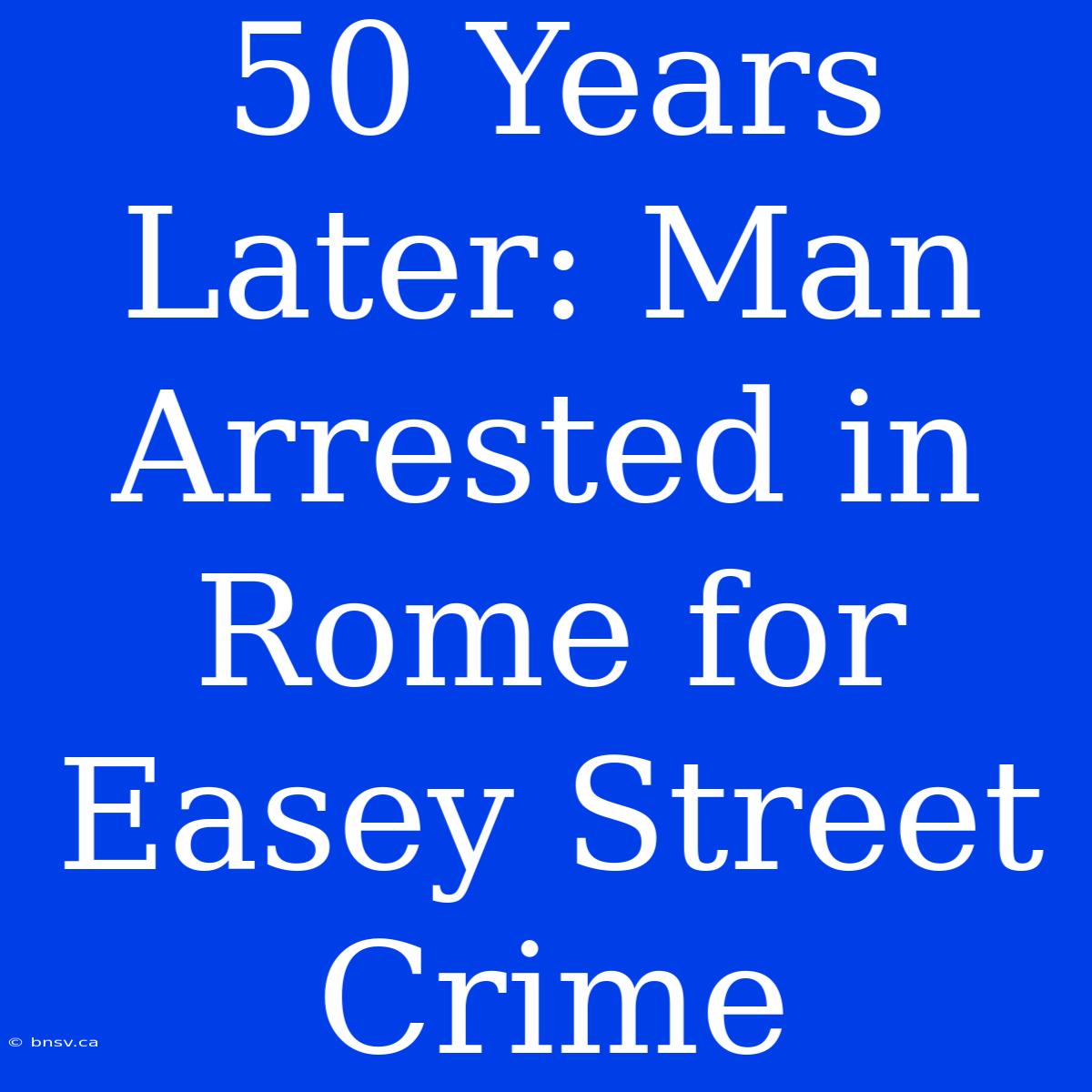 50 Years Later: Man Arrested In Rome For Easey Street Crime