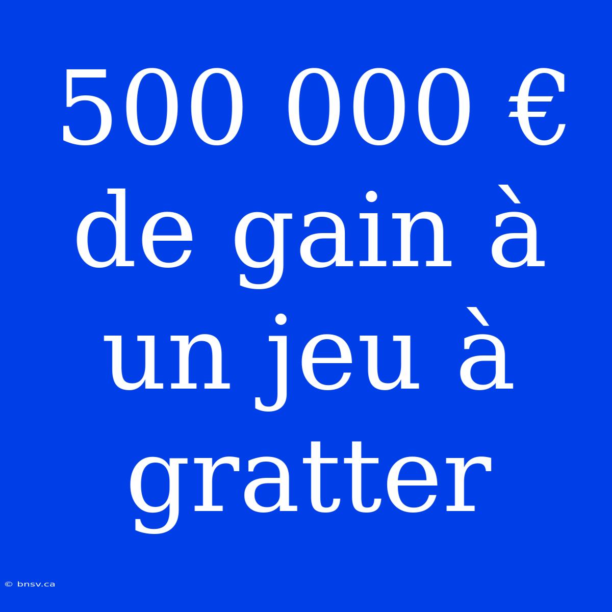 500 000 € De Gain À Un Jeu À Gratter