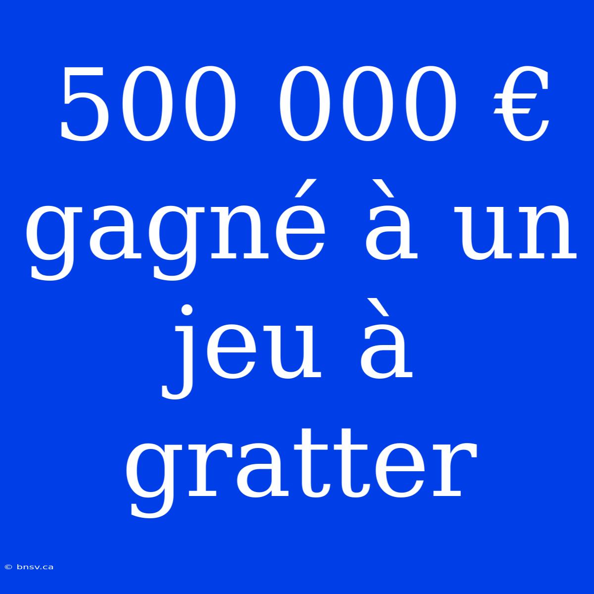 500 000 € Gagné À Un Jeu À Gratter