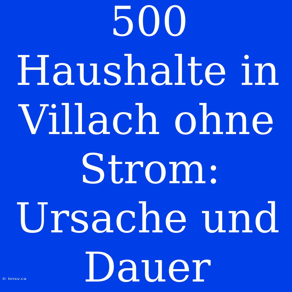 500 Haushalte In Villach Ohne Strom: Ursache Und Dauer