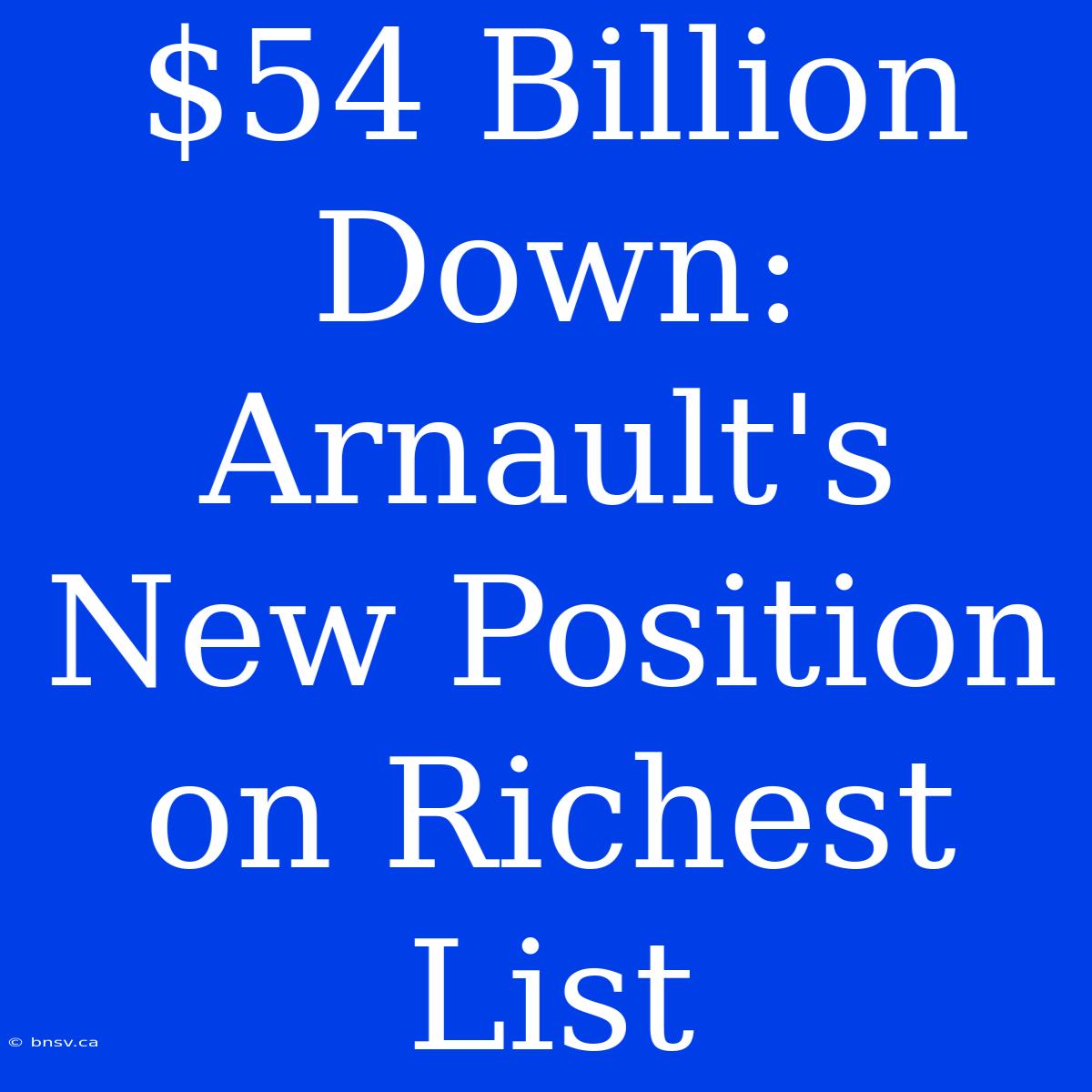 $54 Billion Down:  Arnault's New Position On Richest List