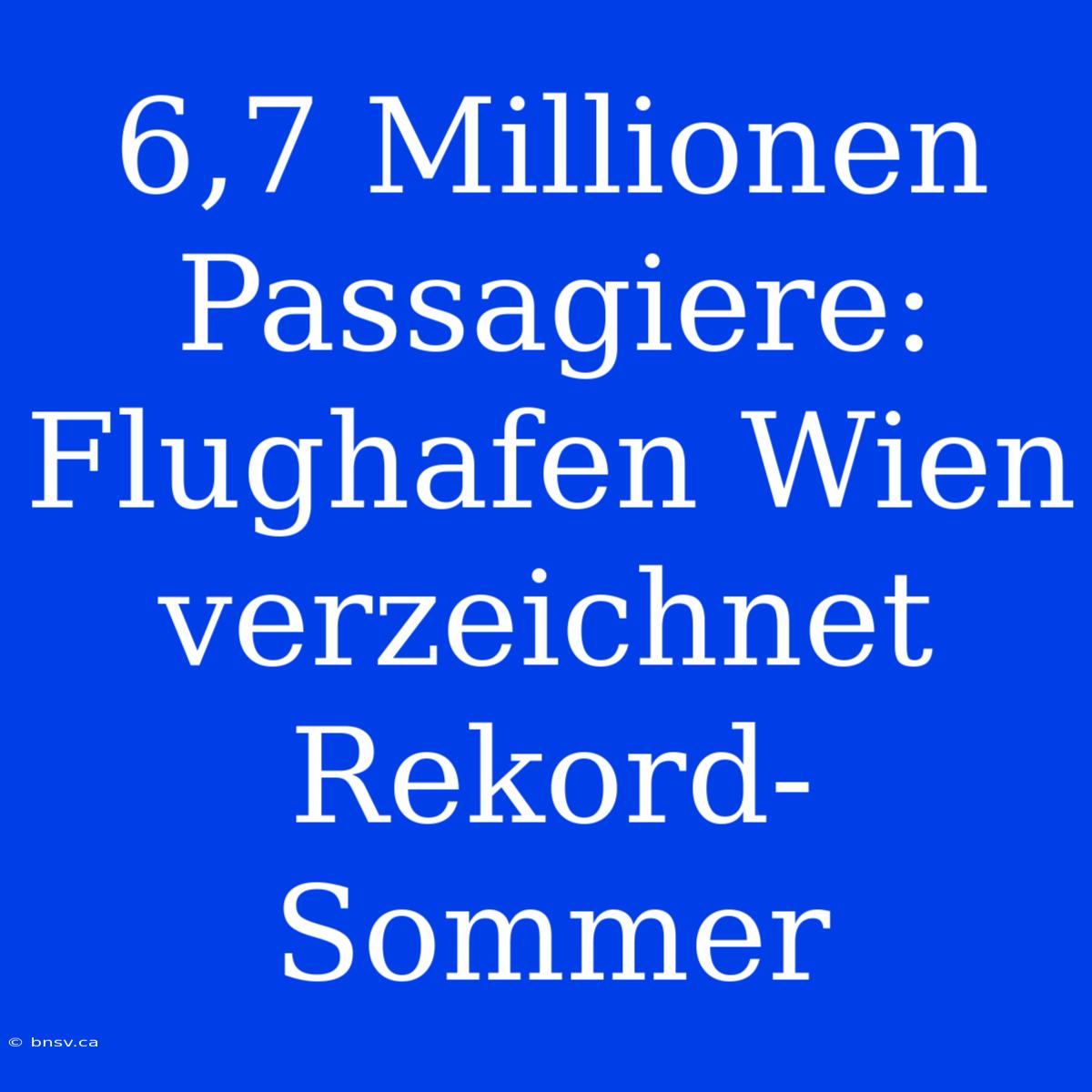 6,7 Millionen Passagiere: Flughafen Wien Verzeichnet Rekord-Sommer