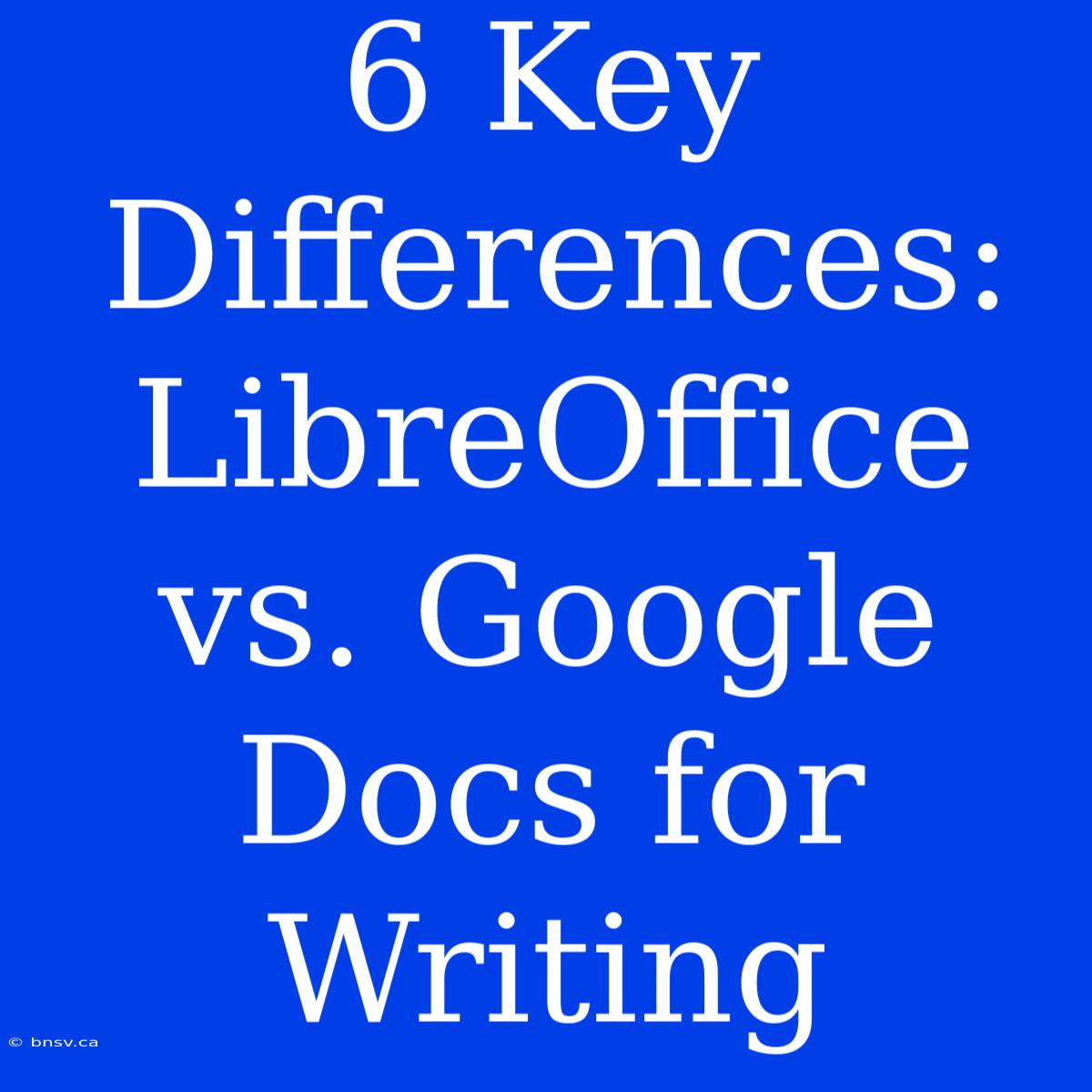 6 Key Differences: LibreOffice Vs. Google Docs For Writing