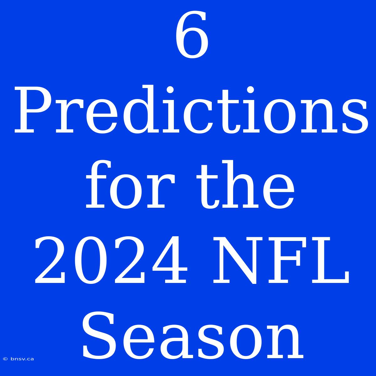 6 Predictions For The 2024 NFL Season