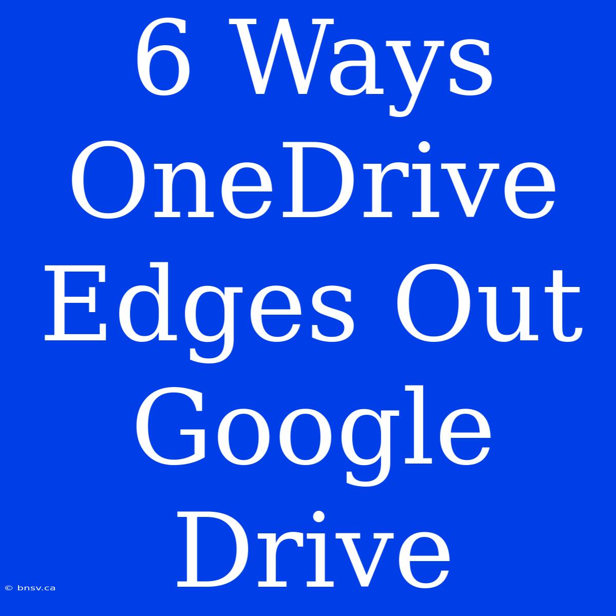 6 Ways OneDrive Edges Out Google Drive