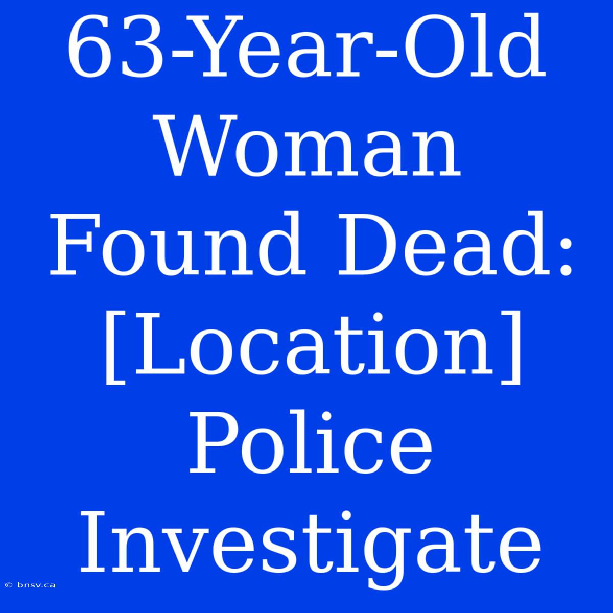 63-Year-Old Woman Found Dead: [Location] Police Investigate