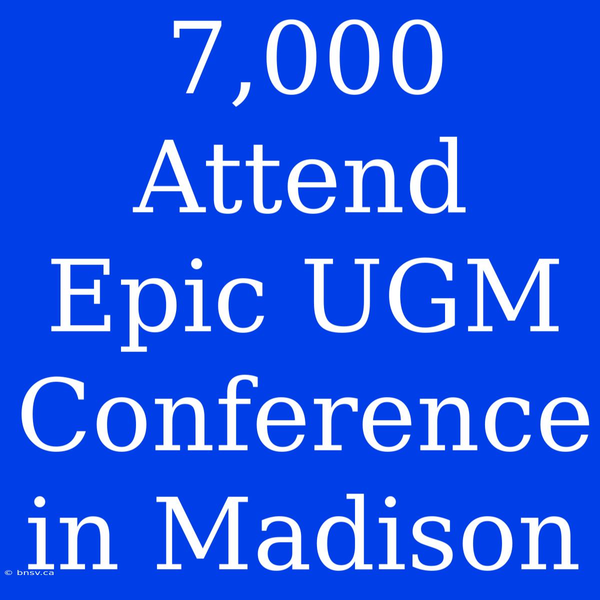 7,000 Attend Epic UGM Conference In Madison