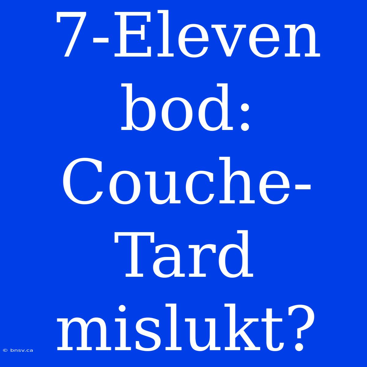 7-Eleven Bod: Couche-Tard Mislukt?