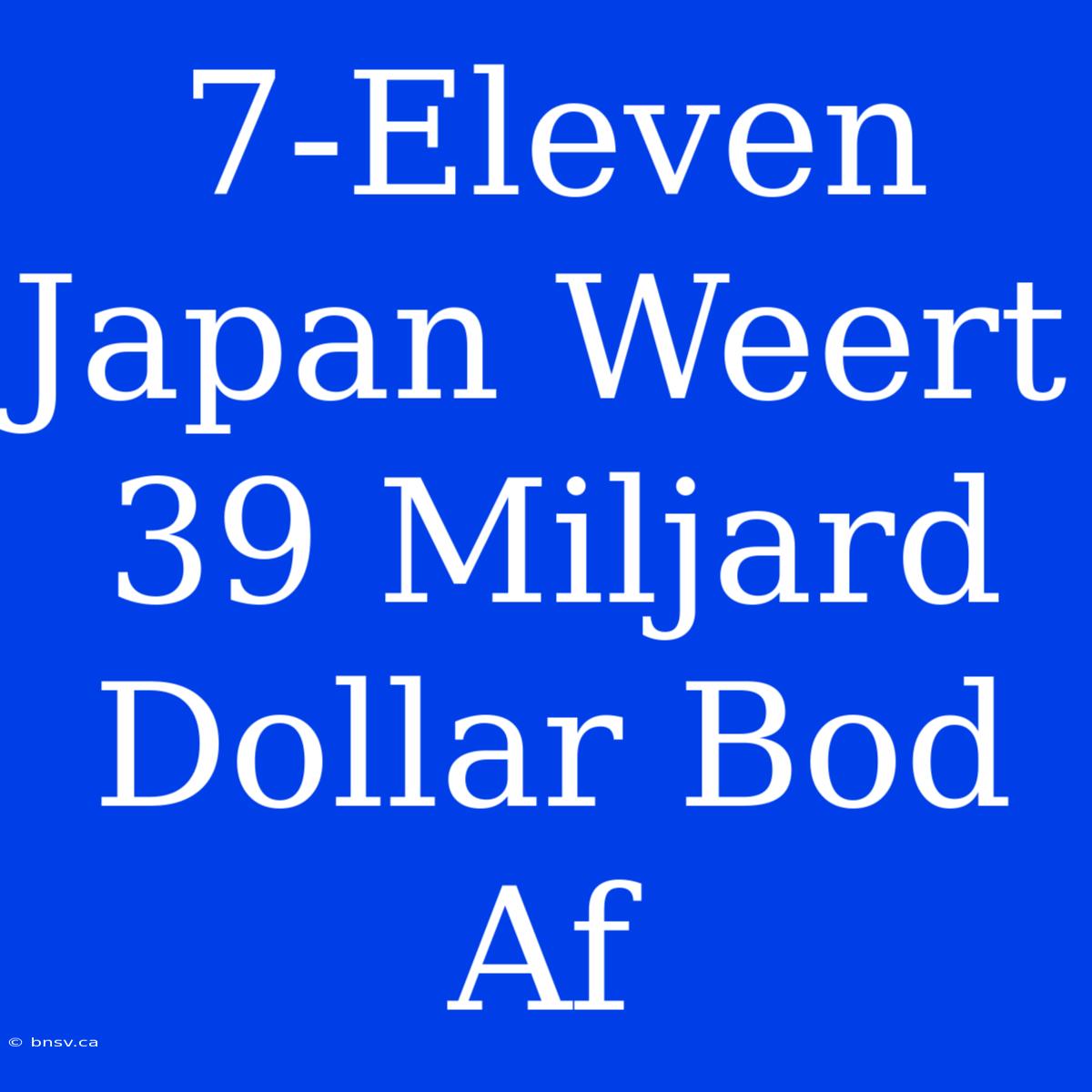 7-Eleven Japan Weert 39 Miljard Dollar Bod Af