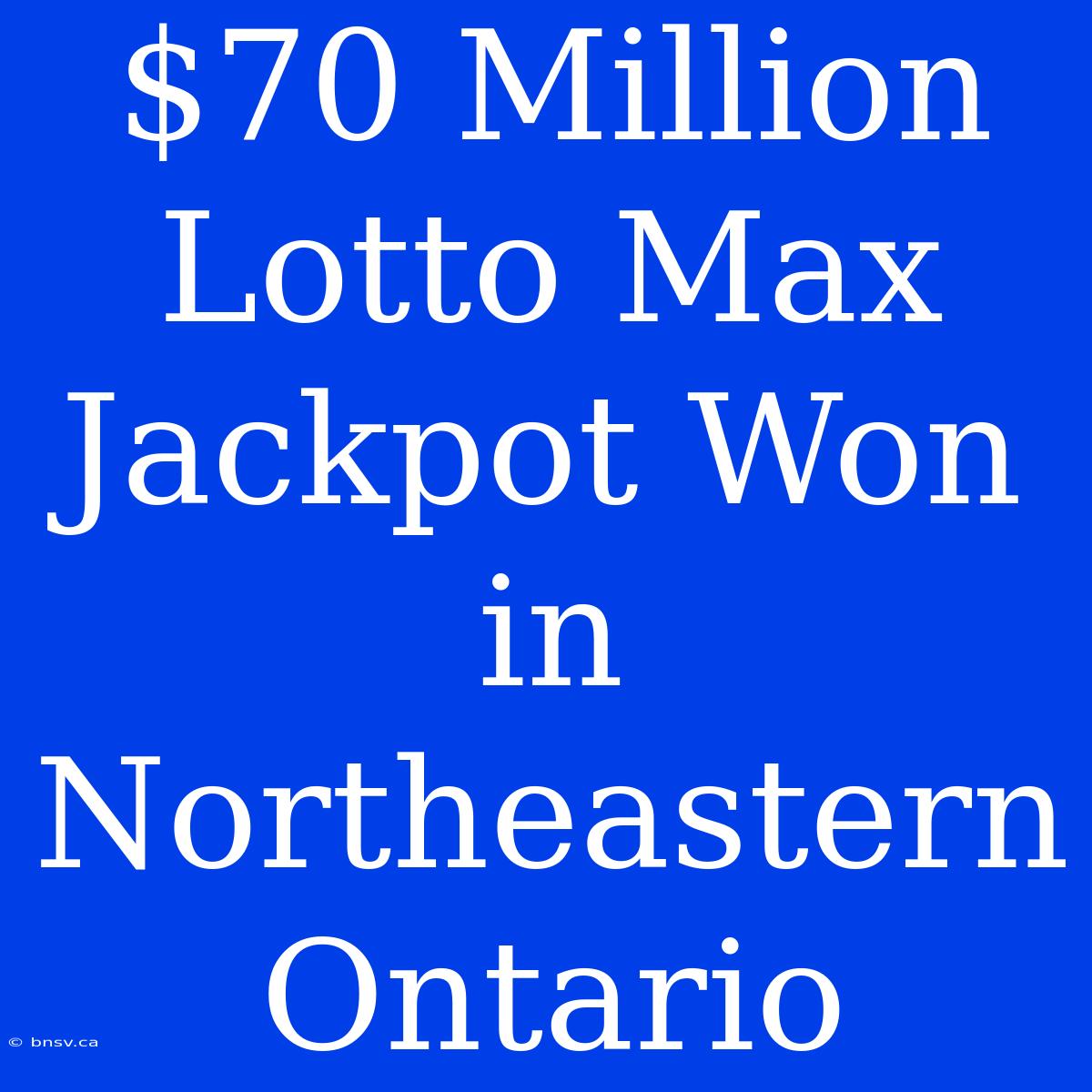 $70 Million Lotto Max Jackpot Won In Northeastern Ontario