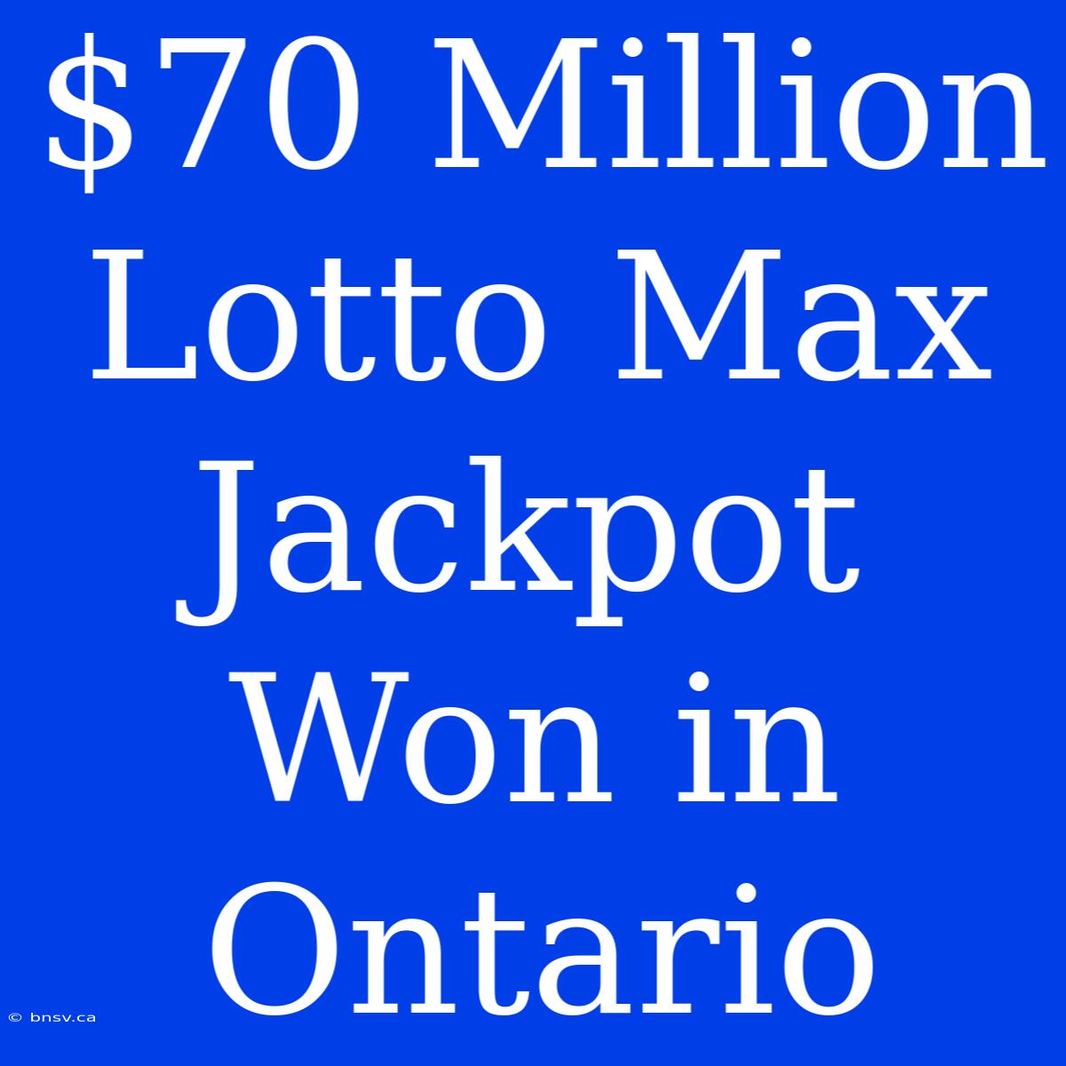 $70 Million Lotto Max Jackpot Won In Ontario