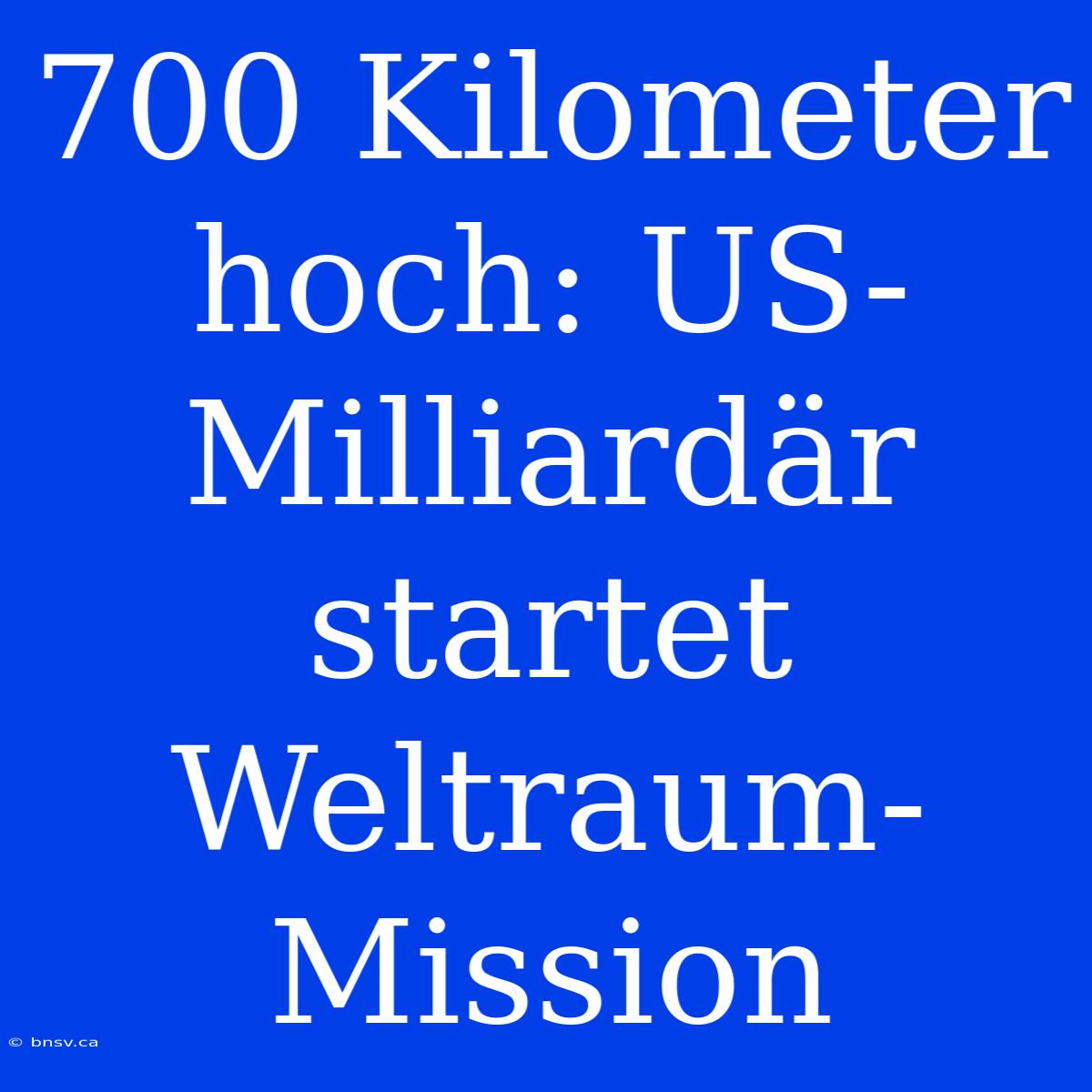 700 Kilometer Hoch: US-Milliardär Startet Weltraum-Mission