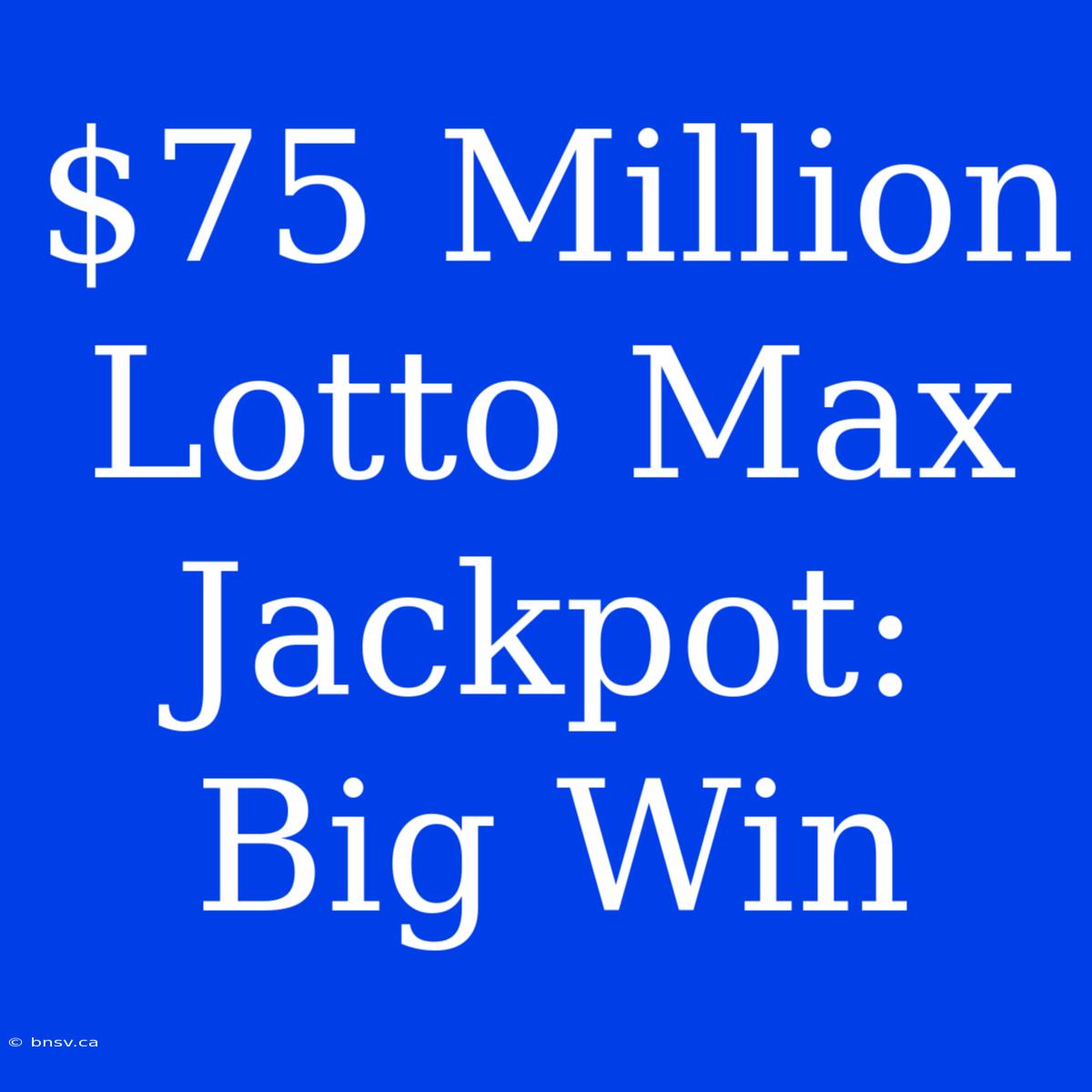 $75 Million Lotto Max Jackpot: Big Win