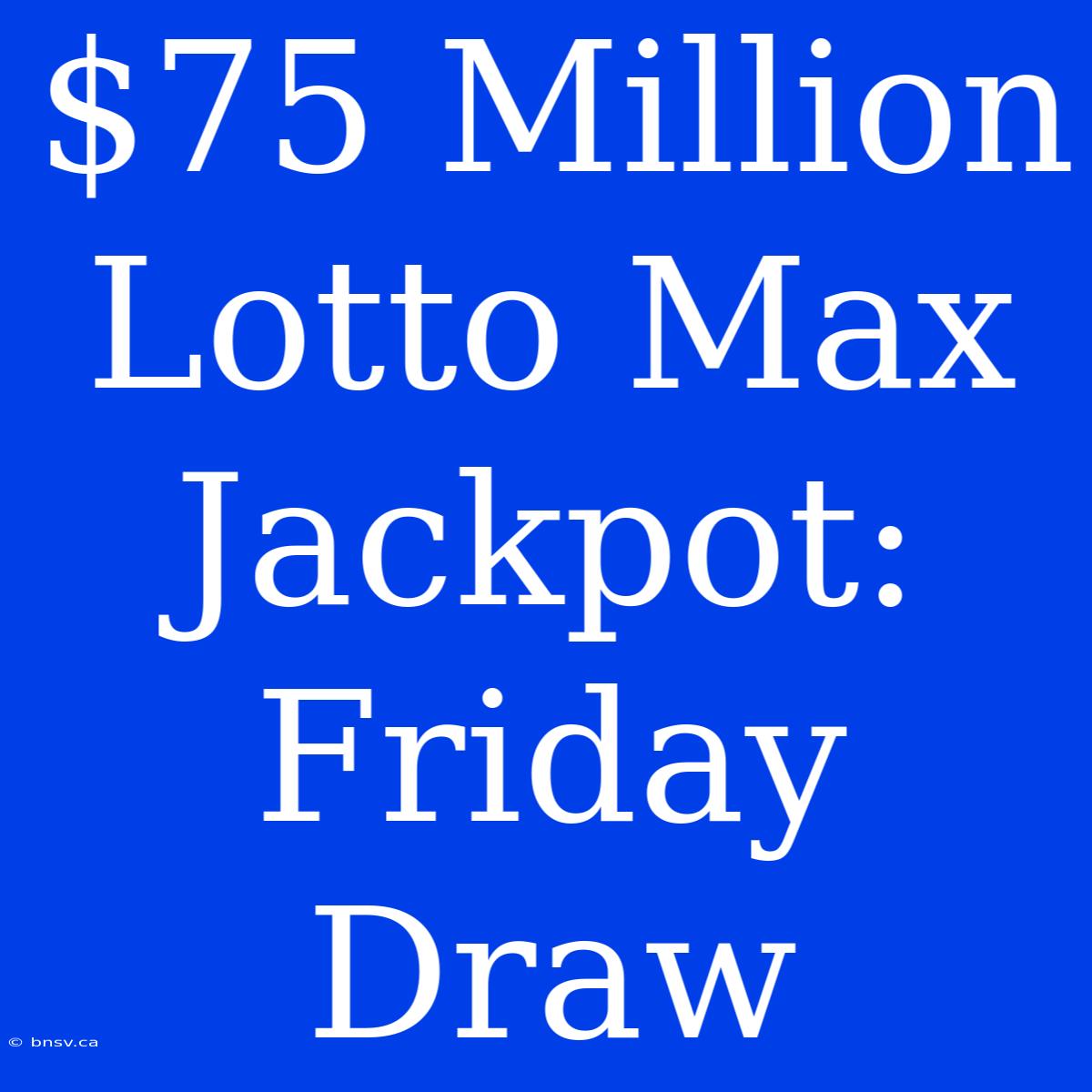 $75 Million Lotto Max Jackpot: Friday Draw