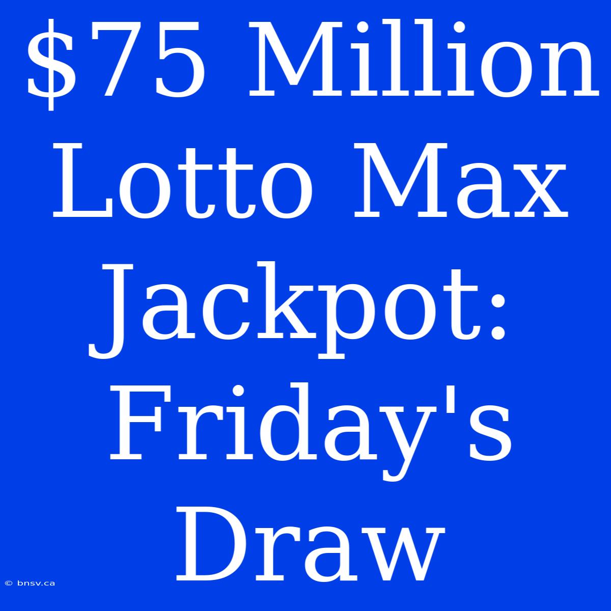 $75 Million Lotto Max Jackpot: Friday's Draw