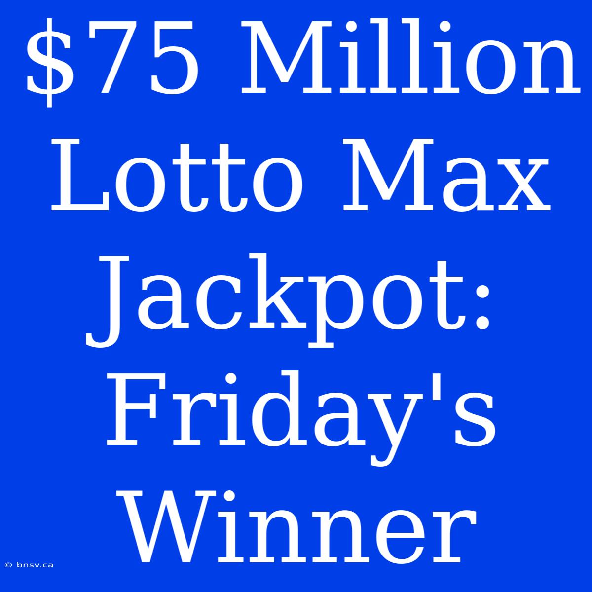 $75 Million Lotto Max Jackpot: Friday's Winner