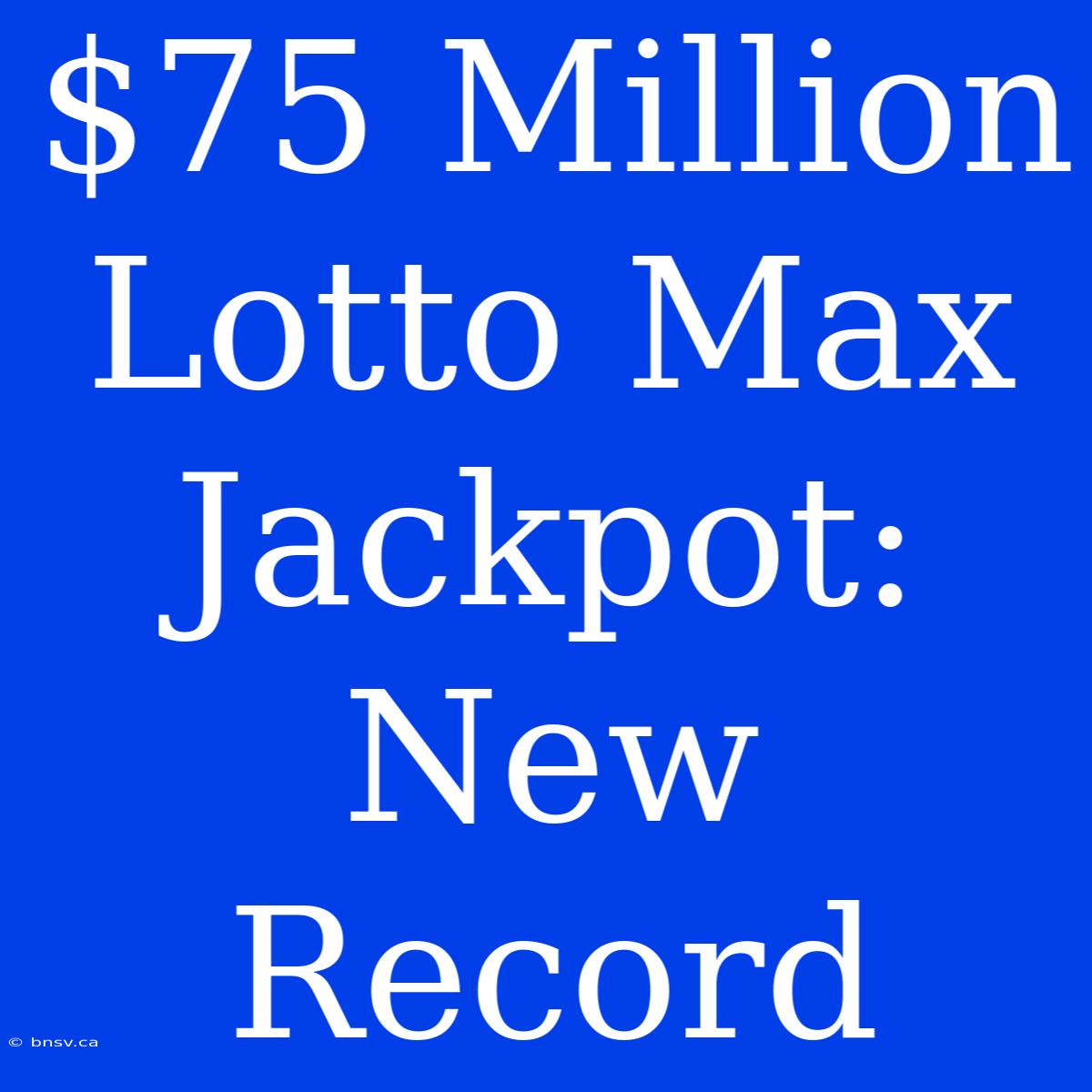 $75 Million Lotto Max Jackpot: New Record